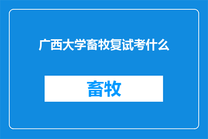 广西大学畜牧复试考什么(广西大学畜牧专业复试究竟考察哪些内容？)