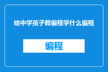 给中学孩子教编程学什么编程(中学孩子应学习哪些编程技能以适应未来科技发展？)