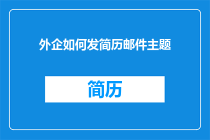 外企如何发简历邮件主题(如何撰写一个引人注目的外企简历邮件主题？)