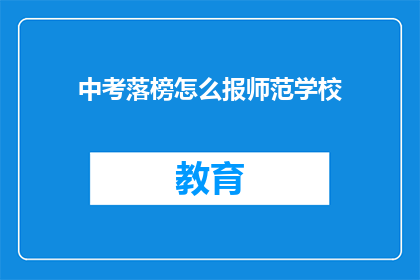 中考落榜怎么报师范学校(中考落榜者如何成功报考师范学校？)