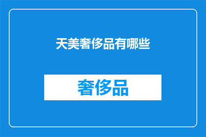 天美奢侈品有哪些(探索天美奢侈品的奢华世界：有哪些令人向往的高端选择？)