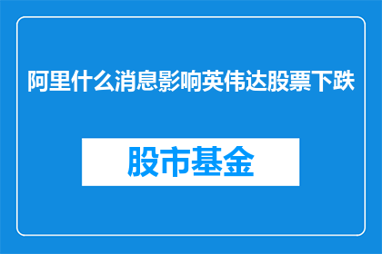 阿里什么消息影响英伟达股票下跌(阿里的最新消息对英伟达股价产生了怎样的影响？)