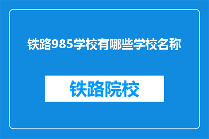 铁路985学校有哪些学校名称(哪些铁路985学校是您所关注的？)