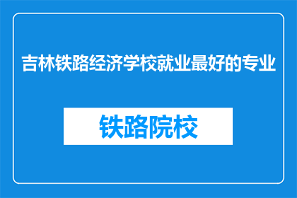 吉林铁路经济学校就业最好的专业