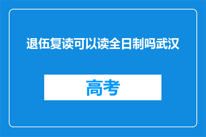 退伍复读可以读全日制吗武汉(退伍军人是否有机会重返校园，全日制学习？)