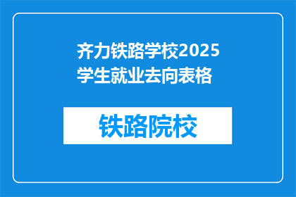 齐力铁路学校2025学生就业去向表格(2025年齐力铁路学校毕业生就业前景如何？)