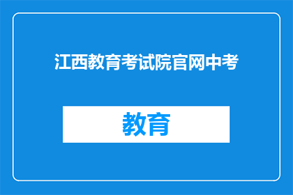 江西教育考试院官网中考(江西教育考试院官网中考信息是否全面？)