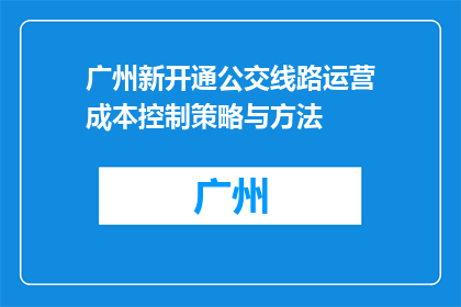 广州新开通公交线路运营成本控制策略与方法(如何有效控制广州新开通公交线路的运营成本？)