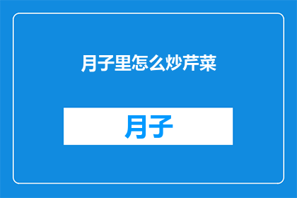 月子里怎么炒芹菜(月子期间如何巧妙炒制芹菜？)