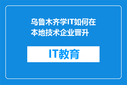 乌鲁木齐学IT如何在本地技术企业晋升(在乌鲁木齐，如何通过学习IT技术在本地企业实现职业晋升？)