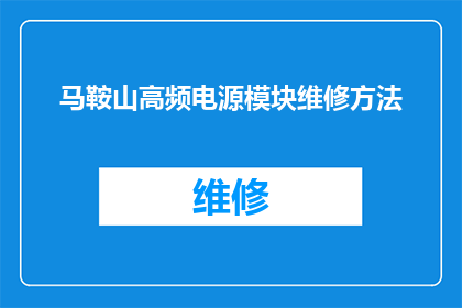马鞍山高频电源模块维修方法(如何高效解决马鞍山高频电源模块的维修难题？)
