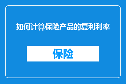 如何计算保险产品的复利利率(如何精确计算保险产品的复利利率？)
