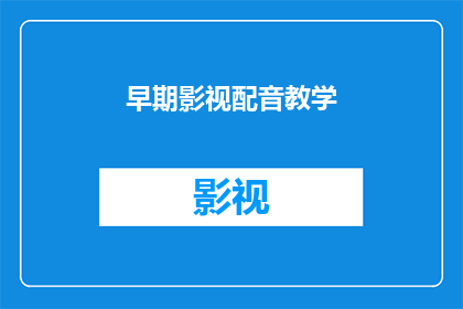 早期影视配音教学(早期影视配音教学：您是否了解其重要性和实施方法？)
