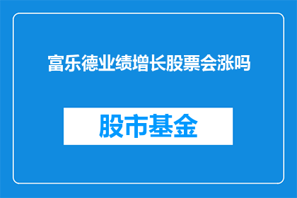 富乐德业绩增长股票会涨吗(富乐德业绩增长是否预示着股票价值上升？)