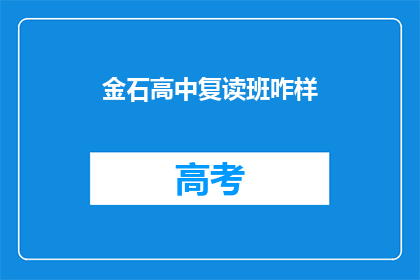 金石高中复读班咋样(金石高中复读班的教学质量如何？是否值得选择？)