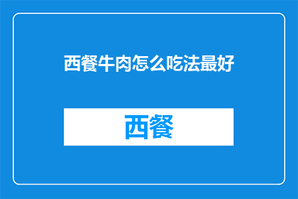 西餐牛肉怎么吃法最好(西餐牛肉的最佳食用方式是什么？)