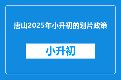 唐山2025年小升初的划片政策(唐山2025年小升初划片政策将如何影响学生和家长？)