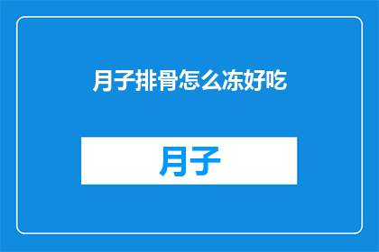 月子排骨怎么冻好吃(如何制作美味的月子排骨，使其在冷冻后依然保持鲜嫩可口？)