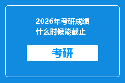 2026年考研成绩什么时候能截止(2026年考研成绩何时能正式提交？)