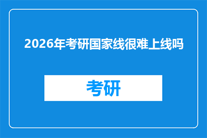 2026年考研国家线很难上线吗(2026年考研国家线是否难以突破？)