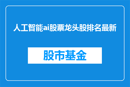 人工智能ai股票龙头股排名最新(人工智能领域的领军企业最新排名揭晓了吗？)