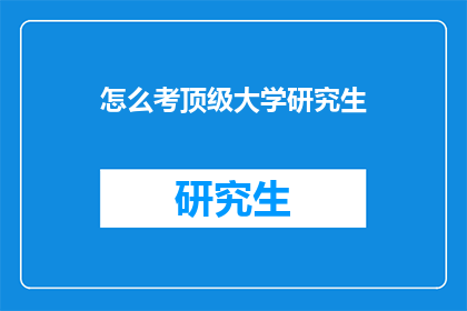 怎么考顶级大学研究生(如何成功考取顶级大学的研究生学位？)