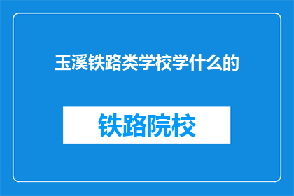 玉溪铁路类学校学什么的(玉溪铁路类学校究竟教授哪些课程？)