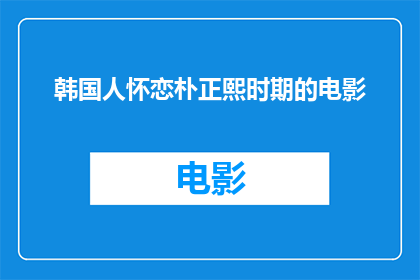 韩国人怀恋朴正熙时期的电影(韩国影迷对朴正熙时代的电影怀有何种情感？)