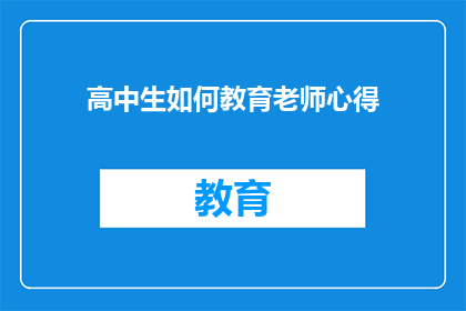 高中生如何教育老师心得(如何有效提升高中生对教师教育方法的理解和运用？)