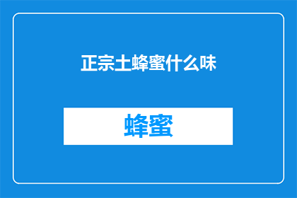 正宗土蜂蜜什么味(正宗土蜂蜜的味道是什么？)