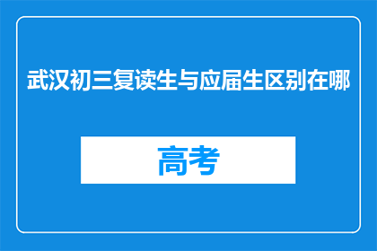 武汉初三复读生与应届生区别在哪(武汉初三复读生与应届生之间存在哪些显著差异？)