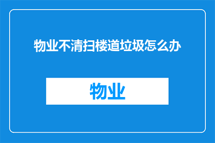 物业不清扫楼道垃圾怎么办(面对物业不负责楼道垃圾清理的问题，我们该如何应对？)