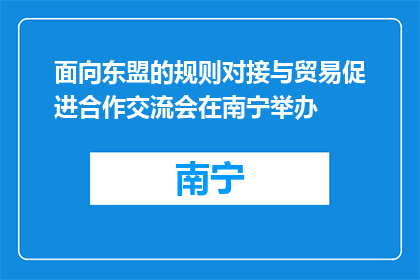 面向东盟的规则对接与贸易促进合作交流会在南宁举办