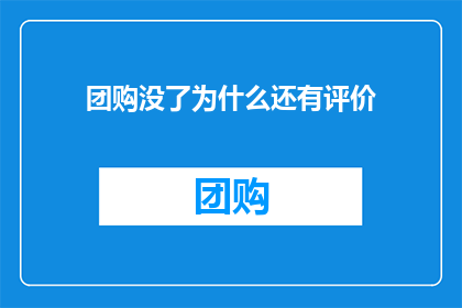 团购没了为什么还有评价(团购活动取消后，为何仍有用户留下评价？)
