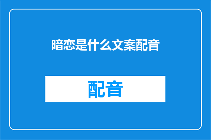 暗恋是什么文案配音(暗恋是什么？它是否仅仅是心中的秘密，还是一种无法言说的深情？)