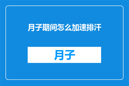 月子期间怎么加速排汗(月子期间如何有效加速排汗？)