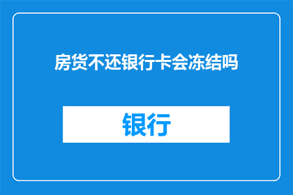房货不还银行卡会冻结吗(房款未按时归还，银行卡是否会被冻结？)