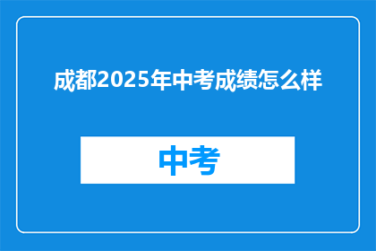 成都2025年中考成绩怎么样(2025年成都中考成绩表现如何？)