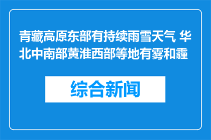 青藏高原东部有持续雨雪天气 华北中南部黄淮西部等地有雾和霾