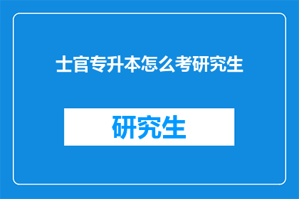 士官专升本怎么考研究生(士官如何通过专升本途径成功考取研究生？)