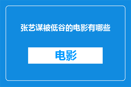 张艺谋被低谷的电影有哪些(张艺谋在电影事业低谷期的作品有哪些？)