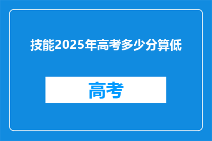 技能2025年高考多少分算低(2025年高考分数线究竟需要达到多少分才算是低分？)