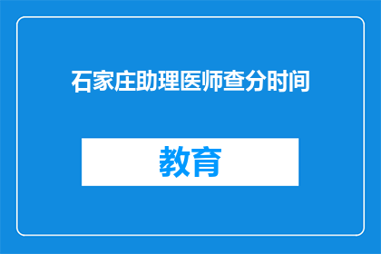 石家庄助理医师查分时间(石家庄助理医师考试分数查询时间是什么时候？)
