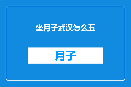 坐月子武汉怎么五(武汉坐月子期间，如何有效进行五项关键护理？)