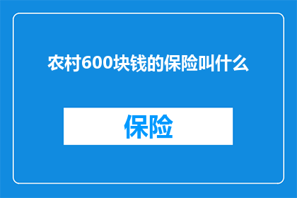 农村600块钱的保险叫什么(农村地区600元保险的称谓是什么？)