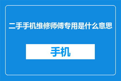 二手手机维修师傅专用是什么意思(二手手机维修师傅专用是什么意思？)
