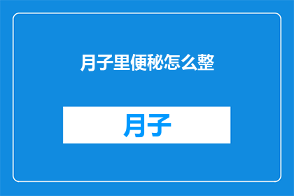 月子里便秘怎么整(月子期间便秘困扰：如何有效应对？)