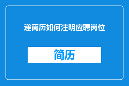 递简历如何注明应聘岗位(如何正确标注应聘岗位以吸引招聘官的注意？)