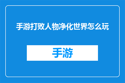 手游打败人物净化世界怎么玩(如何玩转手游，通过角色净化世界？)