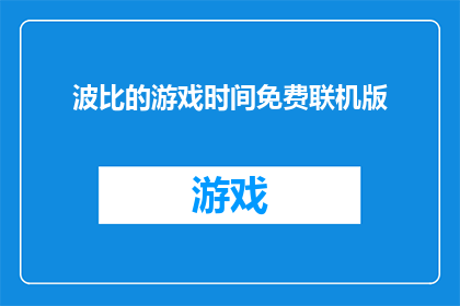 波比的游戏时间免费联机版(波比的游戏时间免费联机版：是否值得体验？)